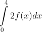 \int\limits_{0}^{4}{2f(x)dx}